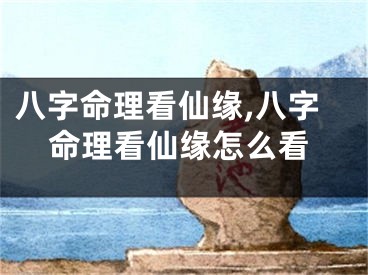 八字命理看仙缘,八字命理看仙缘怎么看