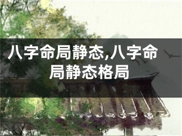 八字命局静态,八字命局静态格局