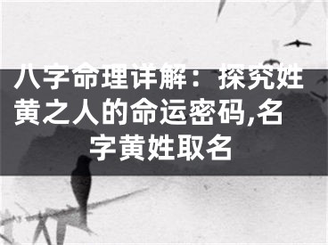 八字命理详解：探究姓黄之人的命运密码,名字黄姓取名