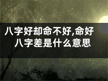 八字好却命不好,命好八字差是什么意思