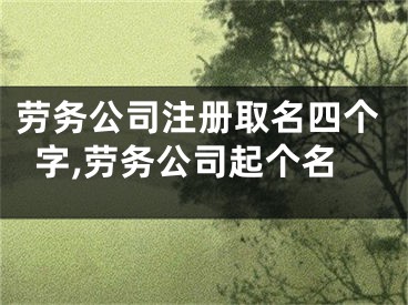 劳务公司注册取名四个字,劳务公司起个名