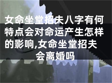 女命坐堂招夫八字有何特点会对命运产生怎样的影响,女命坐堂招夫会离婚吗