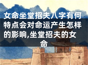 女命坐堂招夫八字有何特点会对命运产生怎样的影响,坐堂招夫的女命