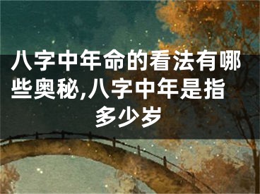 八字中年命的看法有哪些奥秘,八字中年是指多少岁