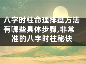 八字时柱命理排盘方法有哪些具体步骤,非常准的八字时柱秘诀