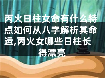 丙火日柱女命有什么特点如何从八字解析其命运,丙火女哪些日柱长得漂亮