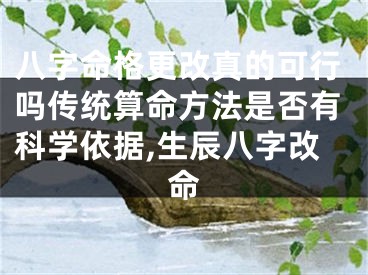八字命格更改真的可行吗传统算命方法是否有科学依据,生辰八字改命