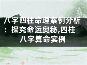八字四柱命理案例分析：探究命运奥秘,四柱八字算命实例