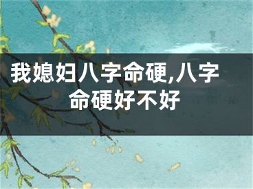 我媳妇八字命硬,八字命硬好不好