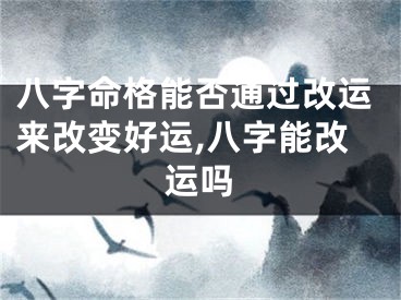 八字命格能否通过改运来改变好运,八字能改运吗