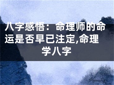 八字感悟：命理师的命运是否早已注定,命理学八字