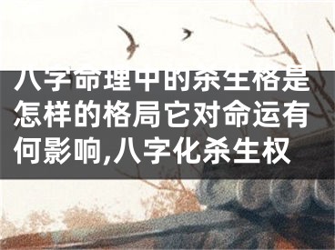 八字命理中的杀生格是怎样的格局它对命运有何影响,八字化杀生权