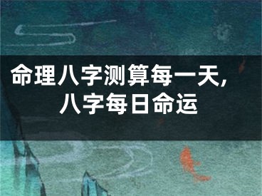 命理八字测算每一天,八字每日命运