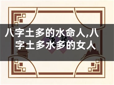 八字土多的水命人,八字土多水多的女人