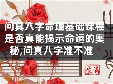 问真八字命理基础课程是否真能揭示命运的奥秘,问真八字准不准