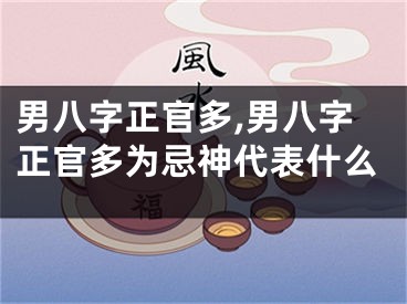 男八字正官多,男八字正官多为忌神代表什么