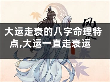 大运走衰的八字命理特点,大运一直走衰运