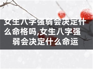 女生八字强弱会决定什么命格吗,女生八字强弱会决定什么命运