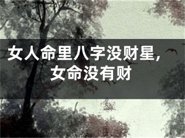 女人命里八字没财星,女命没有财