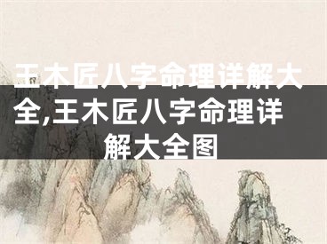 王木匠八字命理详解大全,王木匠八字命理详解大全图