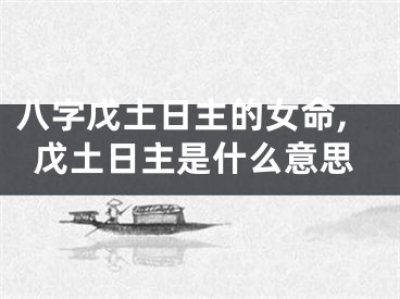八字戊土日主的女命,戊土日主是什么意思