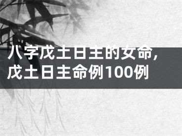 八字戊土日主的女命,戊土日主命例100例