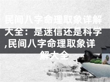 民间八字命理取象详解大全：是迷信还是科学,民间八字命理取象详解大全