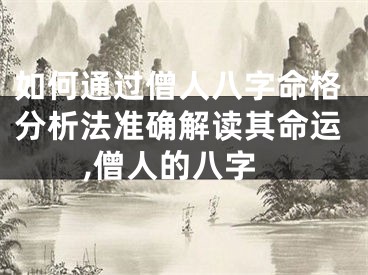 如何通过僧人八字命格分析法准确解读其命运,僧人的八字