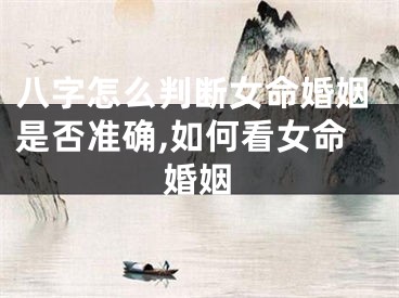 八字怎么判断女命婚姻是否准确,如何看女命婚姻