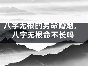 八字无根的男命婚姻,八字无根命不长吗