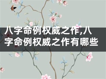 八字命例权威之作,八字命例权威之作有哪些