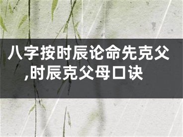 八字按时辰论命先克父,时辰克父母口诀