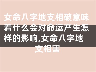女命八字地支相破意味着什么会对命运产生怎样的影响,女命八字地支相害