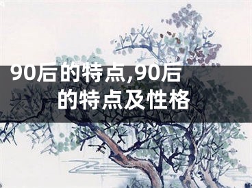 90后的特点,90后的特点及性格