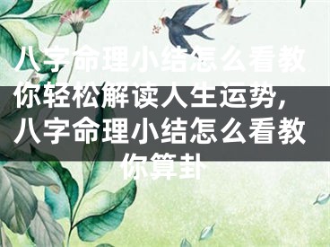 八字命理小结怎么看教你轻松解读人生运势,八字命理小结怎么看教你算卦