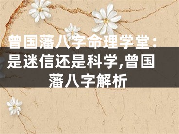 曾国藩八字命理学堂：是迷信还是科学,曾国藩八字解析