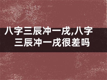 八字三辰冲一戌,八字三辰冲一戌很差吗