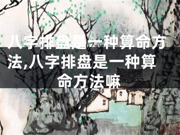八字排盘是一种算命方法,八字排盘是一种算命方法嘛