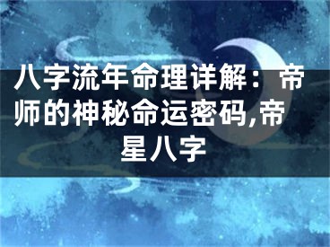 八字流年命理详解：帝师的神秘命运密码,帝星八字