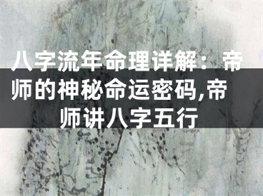 八字流年命理详解：帝师的神秘命运密码,帝师讲八字五行