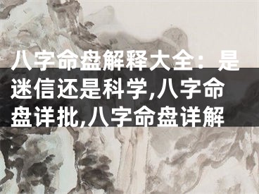 八字命盘解释大全：是迷信还是科学,八字命盘详批,八字命盘详解