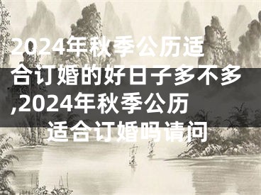 2024年秋季公历适合订婚的好日子多不多,2024年秋季公历适合订婚吗请问
