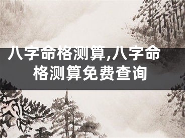 八字命格测算,八字命格测算免费查询