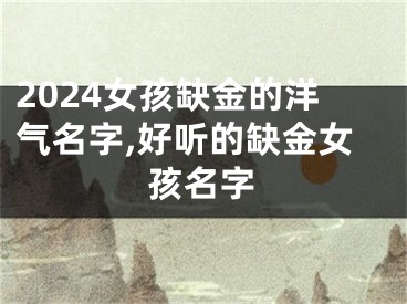 2024女孩缺金的洋气名字,好听的缺金女孩名字