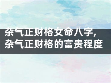 杂气正财格女命八字,杂气正财格的富贵程度