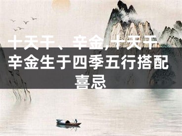 十天干、辛金,十天干辛金生于四季五行搭配喜忌