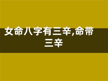 女命八字有三辛,命带三辛