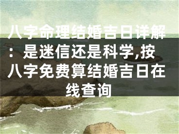 八字命理结婚吉日详解：是迷信还是科学,按八字免费算结婚吉日在线查询