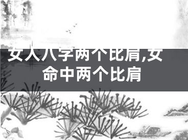 女人八字两个比肩,女命中两个比肩