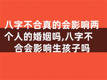 八字不合真的会影响两个人的婚姻吗,八字不合会影响生孩子吗